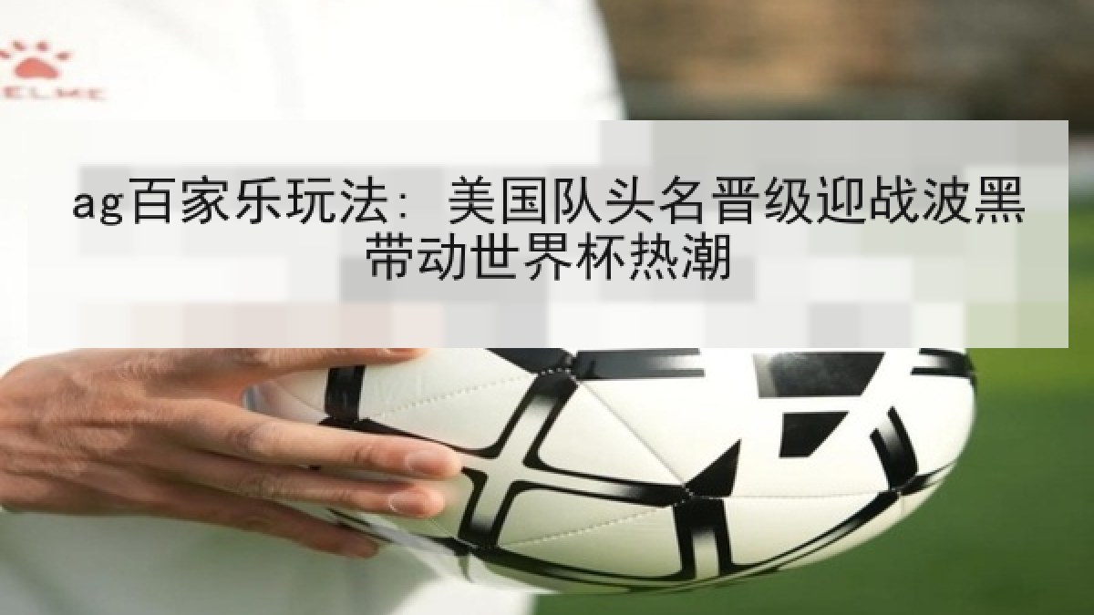 ag百家乐玩法: 美国队头名晋级迎战波黑带动世界杯热潮