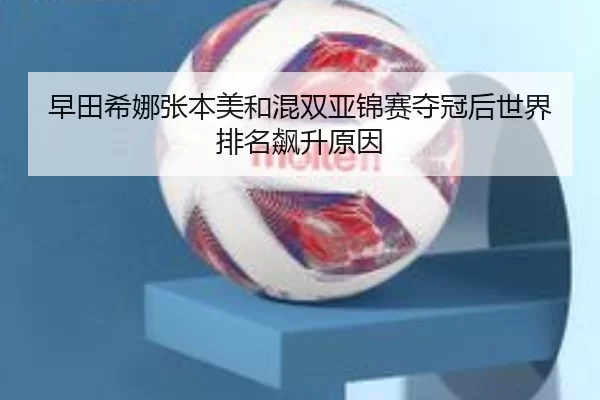 早田希娜张本美和混双亚锦赛夺冠后世界排名飙升原因