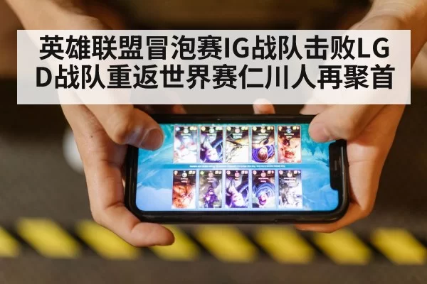 英雄联盟冒泡赛IG战队击败LGD战队重返世界赛仁川人再聚首