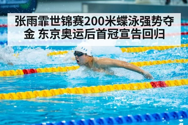 张雨霏世锦赛200米蝶泳强势夺金 东京奥运后首冠宣告回归