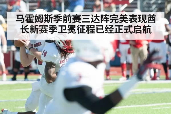马霍姆斯季前赛三达阵完美表现酋长新赛季卫冕征程已经正式启航