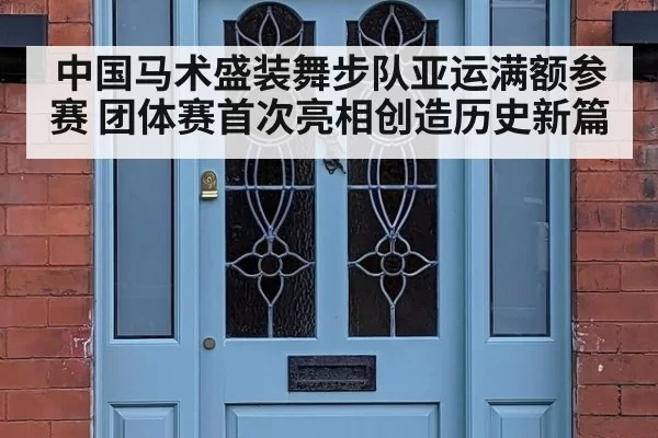 中国马术盛装舞步队亚运满额参赛 团体赛首次亮相创造历史新篇